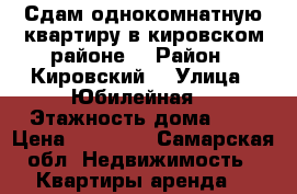 Сдам однокомнатную квартиру в кировском районе  › Район ­ Кировский  › Улица ­ Юбилейная  › Этажность дома ­ 5 › Цена ­ 12 000 - Самарская обл. Недвижимость » Квартиры аренда   